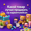 С каким товаром выйти на маркетплейс - список популярных категорий для продажи